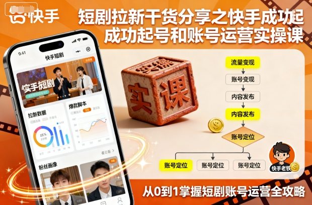短剧拉新干货分享之快手成功起号和账号运营实操课-韬哥副业项目资源网
