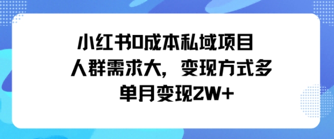 小红书0成本私域项目,人群需求大,变现方式多单月变现2W+-韬哥副业项目资源网