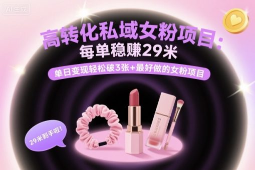 高转化私域女粉项目:每单稳賺29米,单日变现轻松破3张+最好做的女粉项目-韬哥副业项目资源网