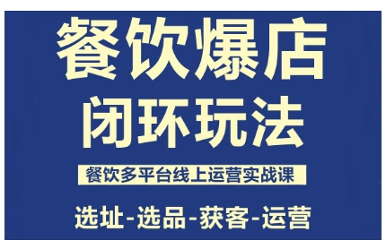 餐饮爆店闭环玩法,餐饮多平台线上运营实战课,选址-选品-获客-运营-韬哥副业项目资源网