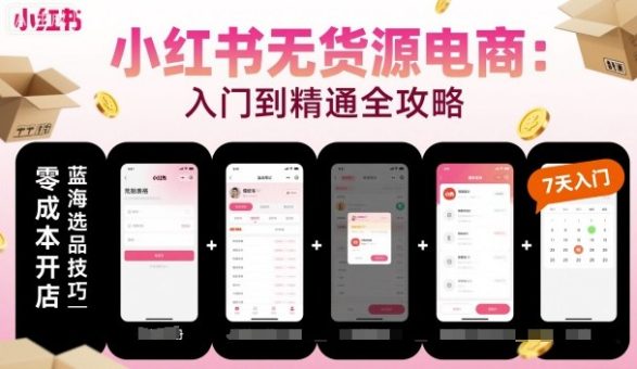 小红书无货源电商,入门到精通,开店+选品+笔记+剪辑+赛道+内容-韬哥副业项目资源网