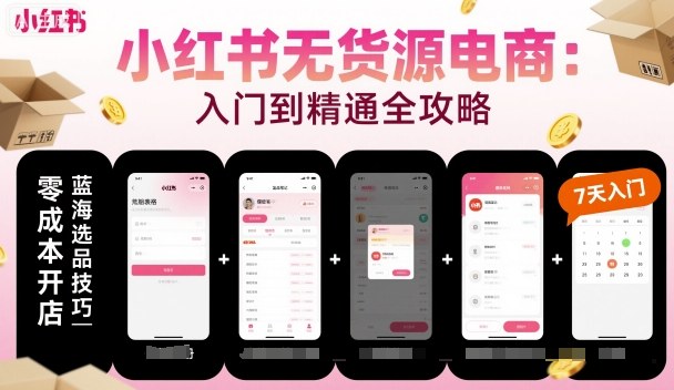小红书无货源电商，入门到精通，开店+选品+笔记+剪辑+赛道+内容-韬哥副业项目资源网
