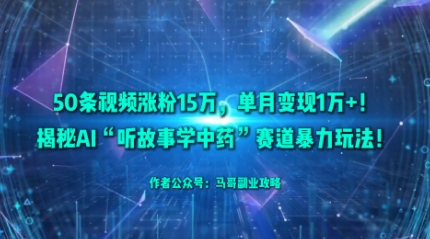 50条视频涨粉15W，单月变现1W+！揭秘AI“听故事学中药”赛道暴力玩法-韬哥副业项目资源网