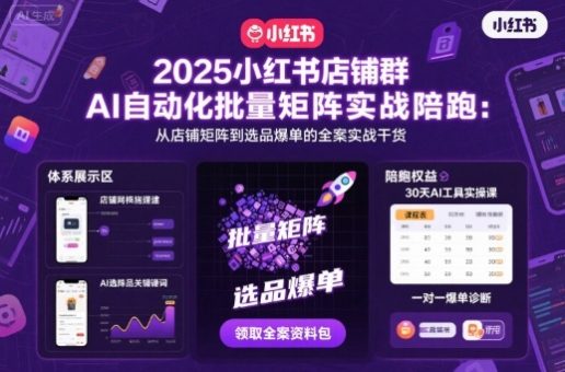2025小红书店铺群AI自动化批量矩阵实战陪跑,从店铺矩阵到选品爆单的全案实战干货-韬哥副业项目资源网