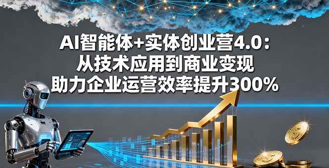 （16238期）AI智能体+实体创业营4.0：从技术应用到商业变现 助力企业运营效率提升300%-韬哥副业项目资源网