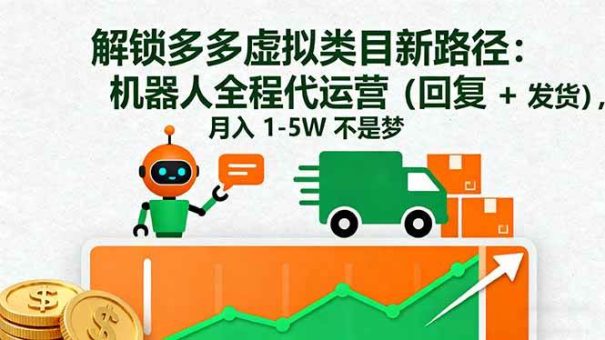 (16302期)解锁多多虚拟类目新路径:机器人全程代运营(回复 + 发货),月入 1-5W…-韬哥副业项目资源网