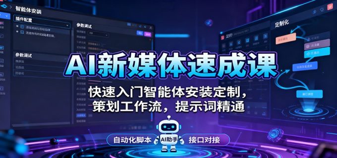 AI新媒体速成课：快速入门智能体安装定制，策划工作流，提示词精通-韬哥副业项目资源网