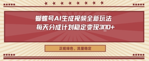 蝴蝶号AI生成视频全新玩法,每天分成计划稳定变现3张+,正规绿色,流量稳定