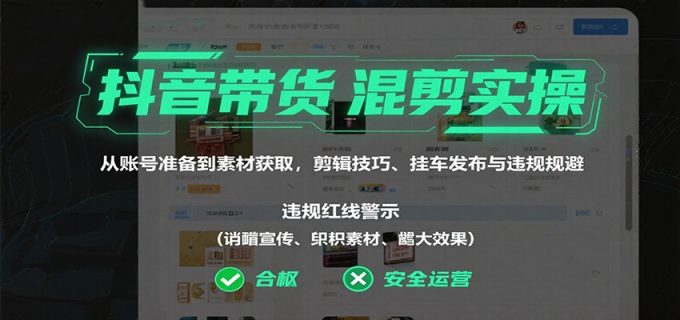 抖音带货混剪实操:从账号准备到素材获取,剪辑技巧、挂车发布与违规规避-韬哥副业项目资源网