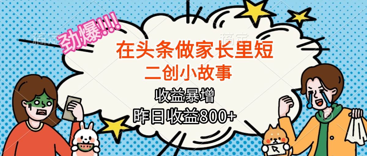 图片[1]-（16335期）【劲爆】在头条做家长里短二创小故事，收益暴增，月入2W+-韬哥副业项目资源网
