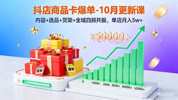 (16318期)抖店商品卡爆单-10月新课:内容+选品+货架+全域四频共振,单店月入5w+-韬哥副业项目资源网