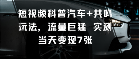 短视频科普汽车+共鸣玩法，流量巨猛实测当天变现7张-韬哥副业项目资源网