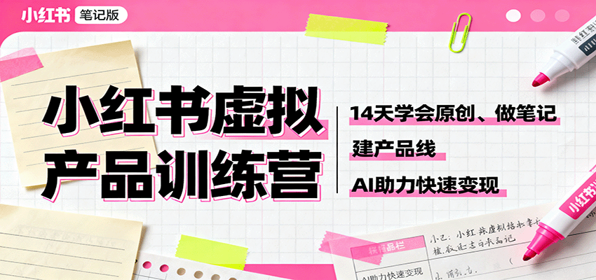 小红书虚拟产品训练营：14天学会原创、做笔记、建产品线，AI助力快速变现-韬哥副业项目资源网
