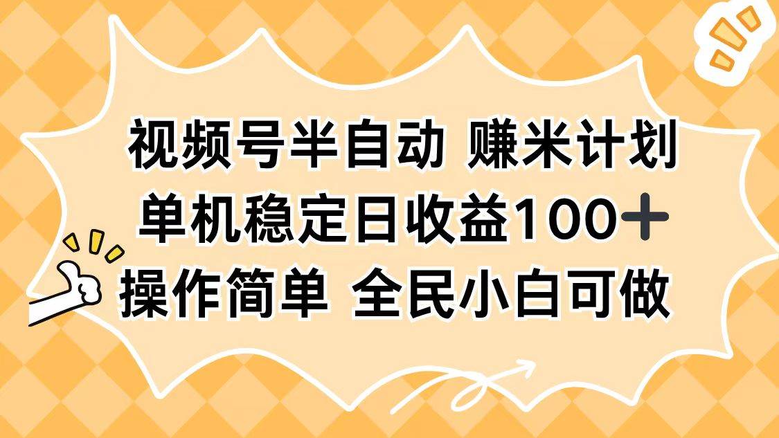 图片[1]-（16428期）视频号半自动赚米计划，单机稳定日收益100+，操作简单可批量操作-韬哥副业项目资源网