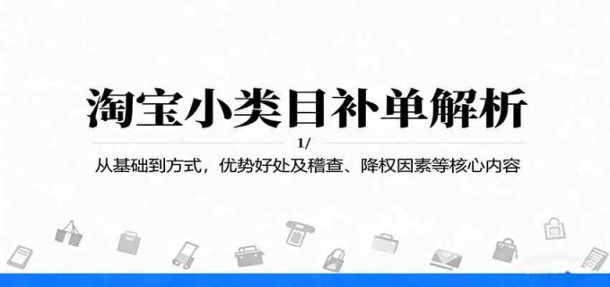 淘宝小类目补单解析：从基础到方式，优势好处及稽查、降权因素等核心内容-韬哥副业项目资源网