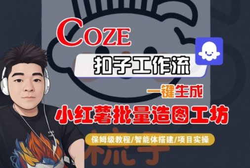Coze扣子智能体工作流一键生成“小红薯批量造图工坊“工作流，全流程保姆级教学-韬哥副业项目资源网