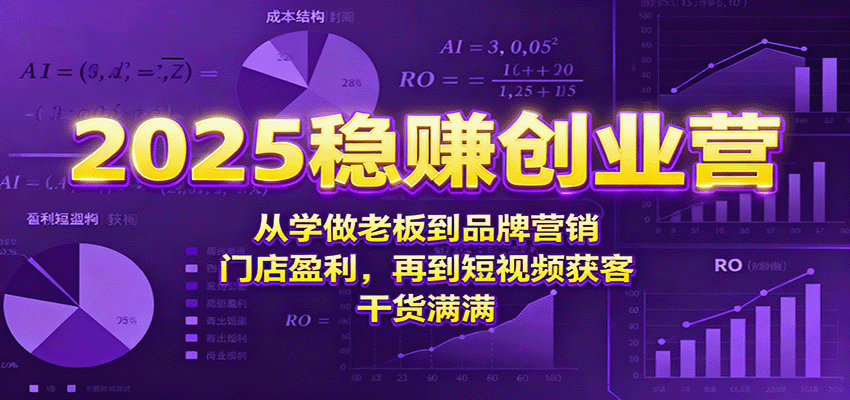 2025稳赚创业营：从学做老板到品牌营销、门店盈利，再到短视频获客，干货满满-韬哥副业项目资源网