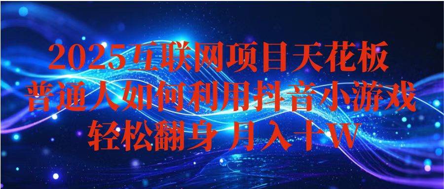 （16299期）抖音小游戏变现玩法，小白也能月入躺赚10w+ ，长期稳定，可矩阵放大-韬哥副业项目资源网