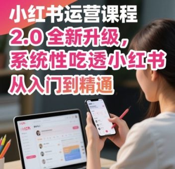 小红书运营课程2.0全新升级，从入门到精通，系统性吃透小红书-韬哥副业项目资源网