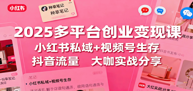 2025多平台创业变现课:小红书私域+视频号生存+抖音流量,大咖实战分享-韬哥副业项目资源网