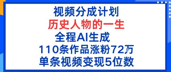 视频分成计划：历史人物的一生，全程AI生成110条作品粉丝72W单条视频变现5位数-韬哥副业项目资源网