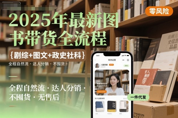 2025年最新图书带货全流程，剧综+图文+政史社科，全程自然流，达人分销，不囤货，无售后-韬哥副业项目资源网