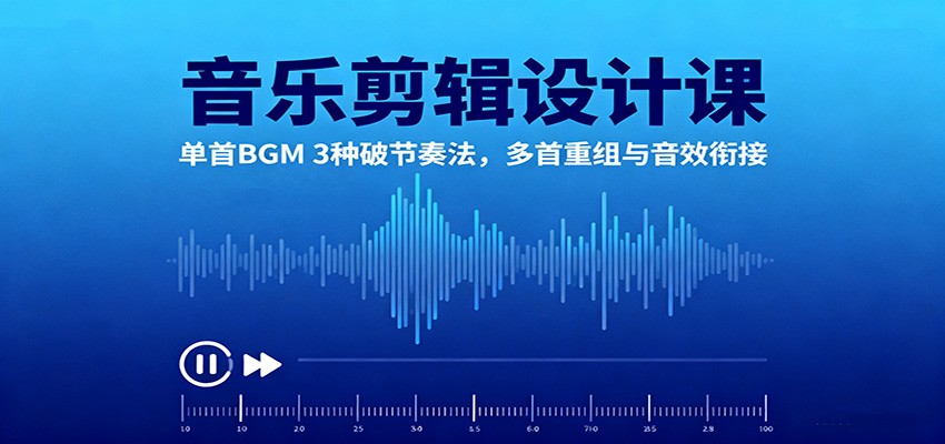 音乐剪辑设计课：单首BGM 3种破节奏法，多首重组与音效衔接-韬哥副业项目资源网