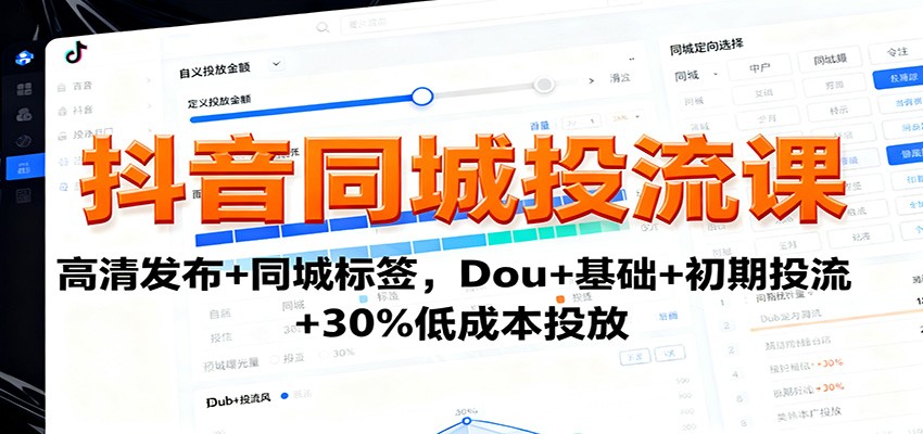 抖音同城投流课：高清发布+同城标签，Dou+基础+初期投流+30%低成本投放-韬哥副业项目资源网
