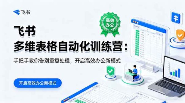 (16290期)飞书 多维表格自动化训练营:手把手教你告别重复处理,开启高效办公新模式-韬哥副业项目资源网