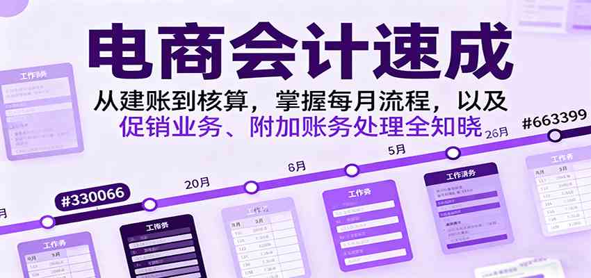 电商会计速成，从建账到核算，掌握每月流程，以及促销业务、附加账务处理全知晓-韬哥副业项目资源网