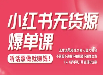 小红书无货源爆单课，不露脸不进货不拍视频不用懂文案1人1部手机1月变现5位数-韬哥副业项目资源网
