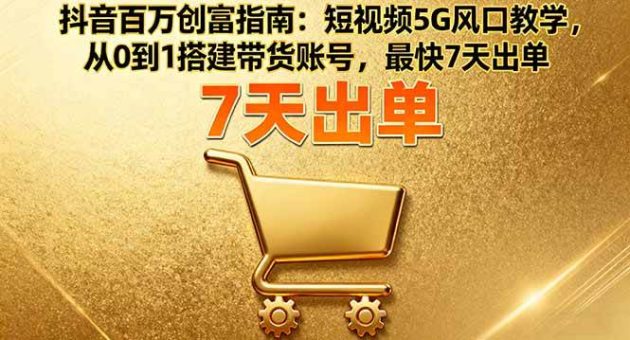 (16150期)抖音百万创富指南:短视频5G风口教学,从0到1搭建带货账号,最快7天出单-韬哥副业项目资源网