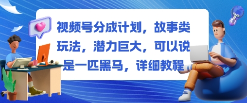 视频号分成计划,故事类玩法,潜力巨大,可以说是一匹黑马,详细教程-韬哥副业项目资源网