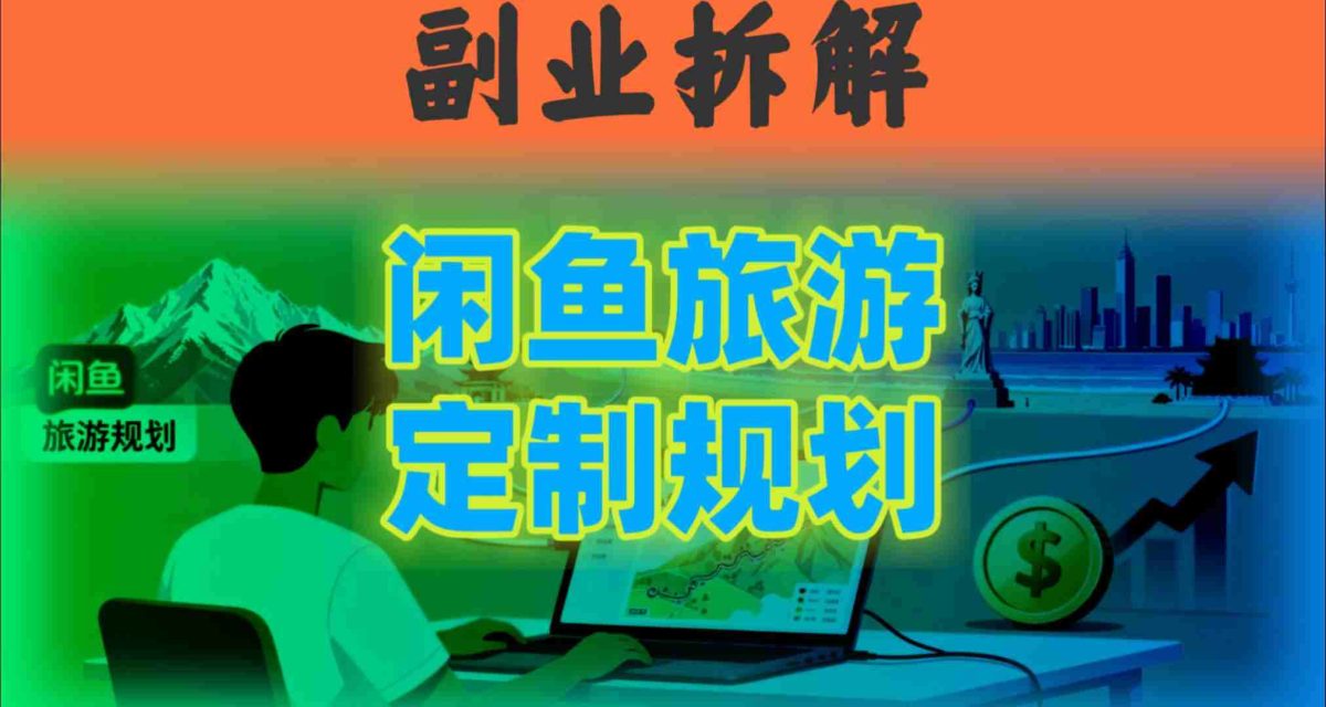 国庆假期结束也别停!这个“闲鱼旅游规划”副业,全年都能闷声賺钱