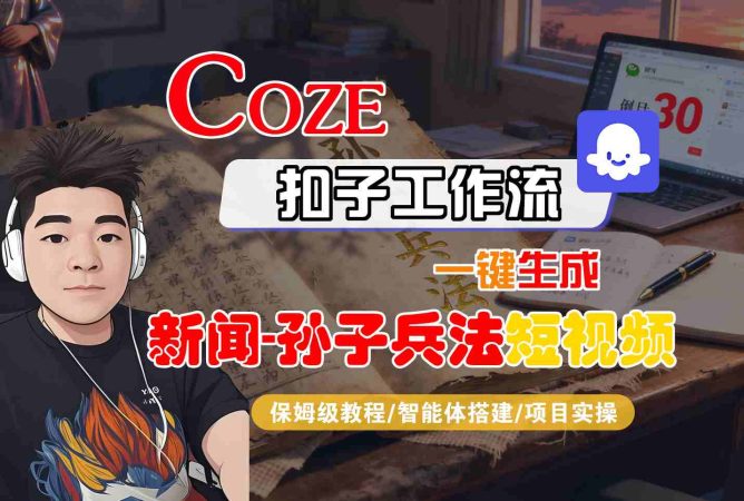 Coze扣子智能体工作流一键生成“新闻-孙子兵法“短视频，全流程保姆级教学-韬哥副业项目资源网