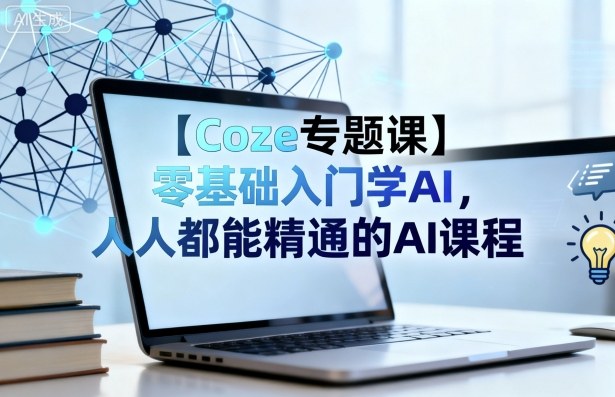 【Coze专题课】零基础入门学AI，人人都能精通的AI课程-韬哥副业项目资源网