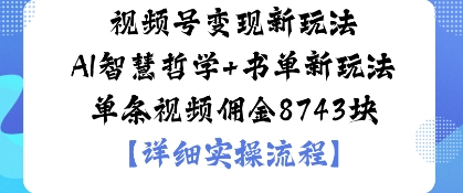 视频号变现新玩法AI智慧哲学+书单新玩法单条视频佣金1k-韬哥副业项目资源网