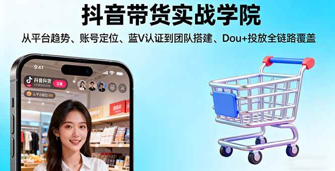 （16215期）抖音带货实战学院:从平台趋势/账号定位/蓝V认证到团队搭建/Dou+投放全链路-韬哥副业项目资源网