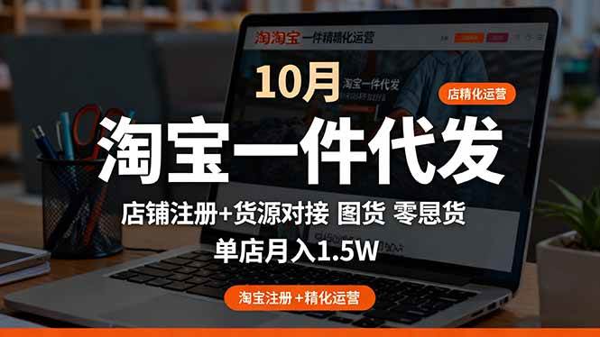 （16322期）淘宝一件代发精细化运营-10月：店铺注册+货源对接+零囤货，单店月入1.5w-韬哥副业项目资源网