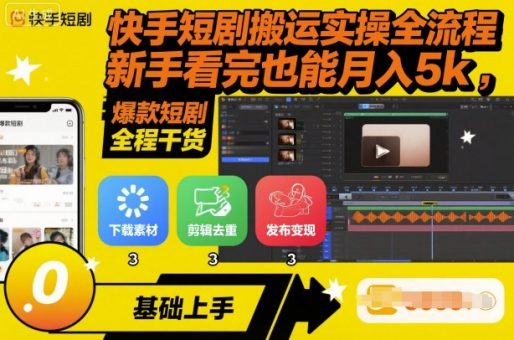 快手短剧搬运实操全流程,新手看完也能月入5k,全程干货-韬哥副业项目资源网