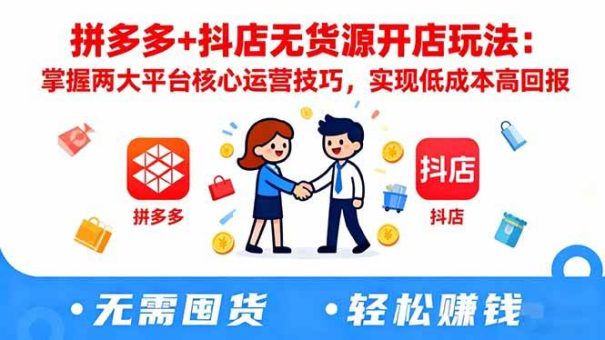 (16424期)拼多多+抖店无货源开店玩法:掌握两大平台核心运营技巧,实现低成本高回报-韬哥副业项目资源网