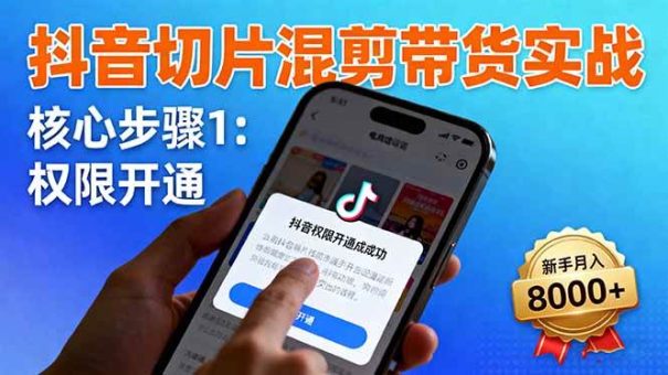 （16319期）抖音切片混剪带货实战：权限开通、商品挂车、混剪手法，新手月入8000+-韬哥副业项目资源网
