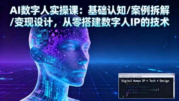 （16317期）AI数字人实操课：基础认知/案例拆解/变现设计，从零搭建数字人IP的技术-韬哥副业项目资源网