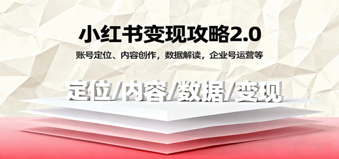 小红书变现攻略2.0:账号定位、内容创作,数据解读,企业号运营等-韬哥副业项目资源网