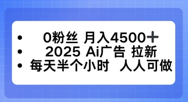 0粉丝月入4.5k+，2025AI广告拉新，每天半个小时，人人可做-韬哥副业项目资源网