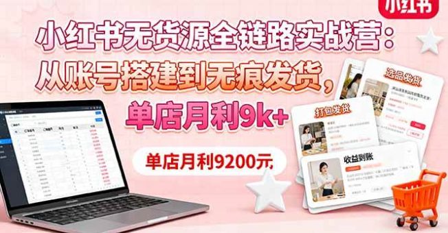 (16241期)小红书无货源全链路实战营:从账号搭建到无痕发货,单店月利9k+-韬哥副业项目资源网