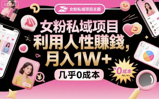 女粉私域项目，利用人性賺钱，月入1W＋，几乎0成本-韬哥副业项目资源网