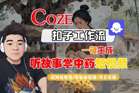 Coze扣子智能体工作流一键生成“听故事学中药“短视频，全流程保姆级教学-韬哥副业项目资源网