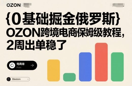 0基础掘金俄罗斯，OZON跨境电商保姆级教程，2周出单稳了-韬哥副业项目资源网