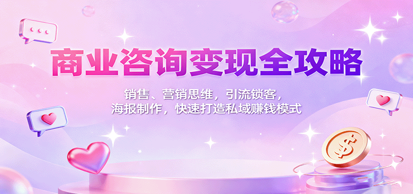 商业咨询变现全攻略：销售、营销思维，引流锁客，海报制作，快速打造私域赚钱模式-韬哥副业项目资源网